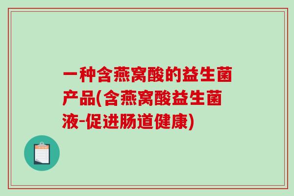 一种含燕窝酸的益生菌产品(含燕窝酸益生菌液-促进肠道健康)