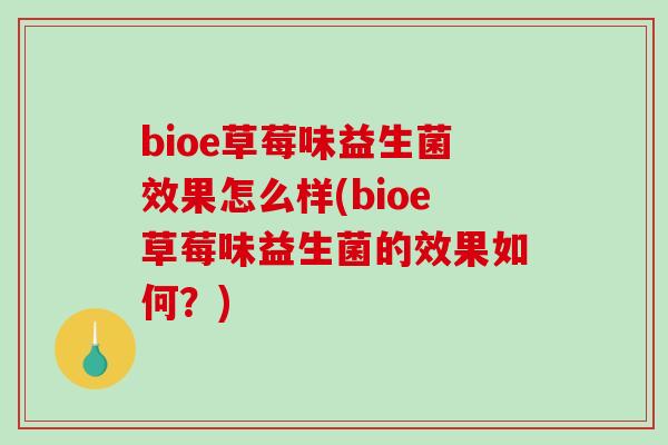 bioe草莓味益生菌效果怎么样(bioe草莓味益生菌的效果如何？)