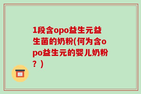1段含opo益生元益生菌的奶粉(何为含opo益生元的婴儿奶粉？)