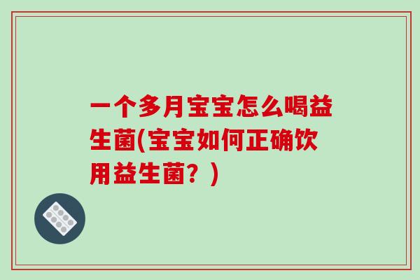 一个多月宝宝怎么喝益生菌(宝宝如何正确饮用益生菌？)