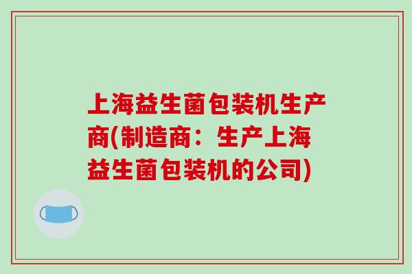 上海益生菌包装机生产商(制造商：生产上海益生菌包装机的公司)