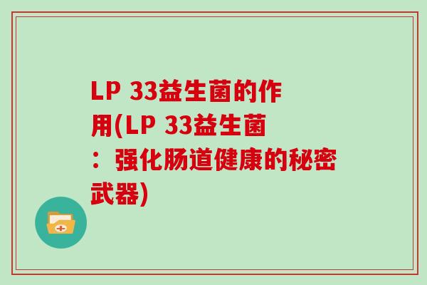 LP 33益生菌的作用(LP 33益生菌：强化肠道健康的秘密武器)