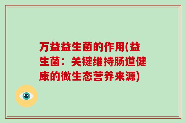 万益益生菌的作用(益生菌：关键维持肠道健康的微生态营养来源)