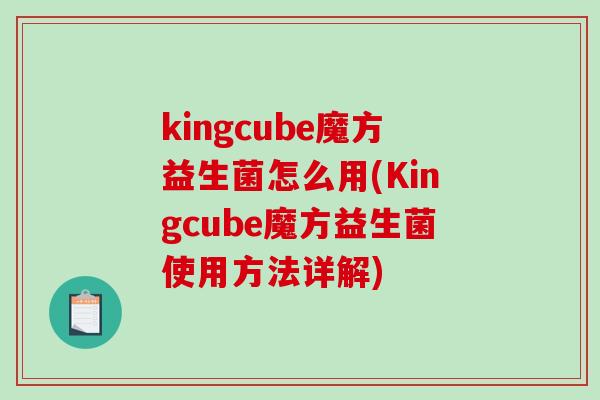 kingcube魔方益生菌怎么用(Kingcube魔方益生菌使用方法详解)