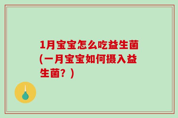 1月宝宝怎么吃益生菌(一月宝宝如何摄入益生菌？)