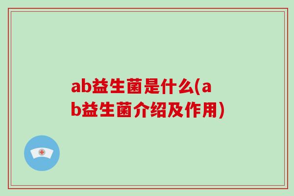 ab益生菌是什么(ab益生菌介绍及作用)