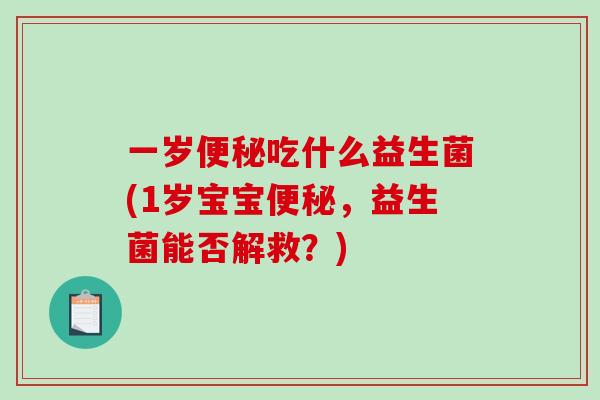 一岁便秘吃什么益生菌(1岁宝宝便秘，益生菌能否解救？)