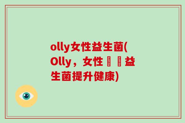olly女性益生菌(Olly,女性專屬益生菌提升健康) olly女性益生菌(Olly,女性專屬益生菌提升健康)