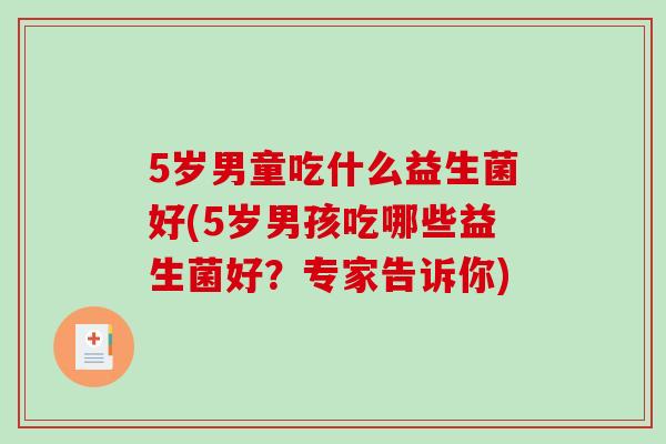 5岁男童吃什么益生菌好(5岁男孩吃哪些益生菌好？专家告诉你)