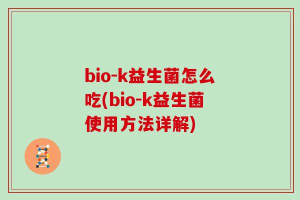 bio-k益生菌怎么吃(bio-k益生菌使用方法详解)