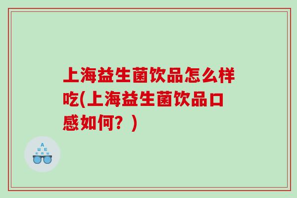 上海益生菌饮品怎么样吃(上海益生菌饮品口感如何?) 上海益生菌饮品怎么样吃(上海益生菌饮品口感如何?)