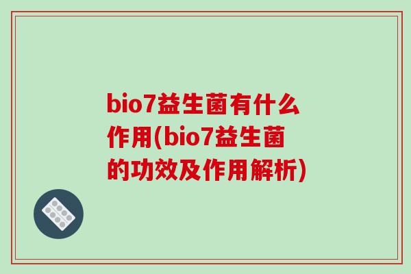 bio7益生菌有什么作用(bio7益生菌的功效及作用解析)