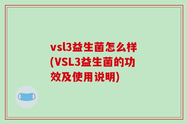 vsl3益生菌怎么样(VSL3益生菌的功效及使用说明)