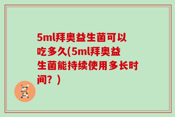 5ml拜奥益生菌可以吃多久(5ml拜奥益生菌能持续使用多长时间？)