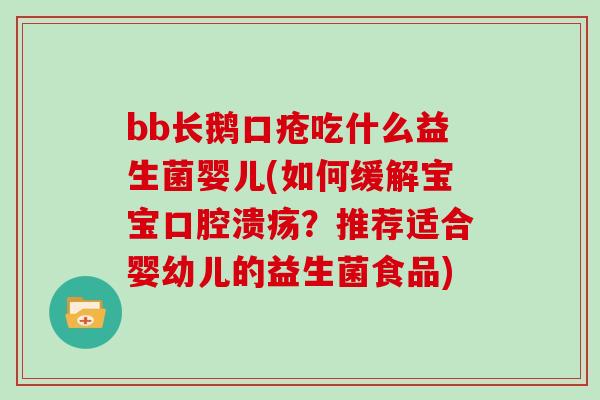 bb长鹅口疮吃什么益生菌婴儿(如何缓解宝宝？推荐适合婴幼儿的益生菌食品)