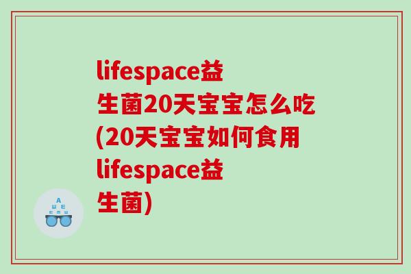 lifespace益生菌20天宝宝怎么吃(20天宝宝如何食用lifespace益生菌)