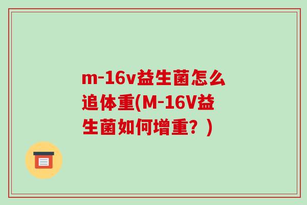 m-16v益生菌怎么追体重(M-16V益生菌如何增重？)