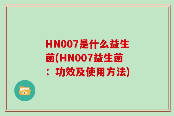 HN007是什么益生菌(HN007益生菌：功效及使用方法)