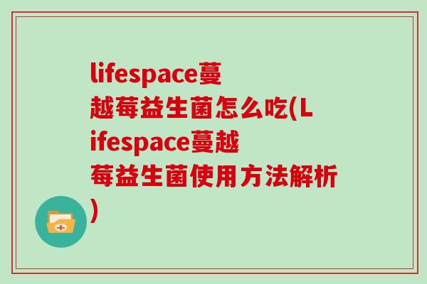 lifespace蔓越莓益生菌怎么吃(Lifespace蔓越莓益生菌使用方法解析)