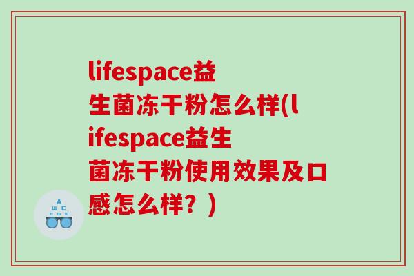 lifespace益生菌冻干粉怎么样(lifespace益生菌冻干粉使用效果及口感怎么样?) lifespace益生菌冻干粉怎么样(lifespace益生菌冻干粉使用效果及口感怎么样?)