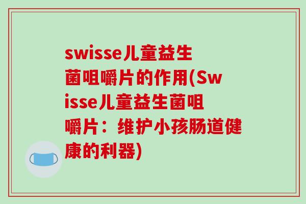 swisse儿童益生菌咀嚼片的作用(Swisse儿童益生菌咀嚼片：维护小孩肠道健康的利器)