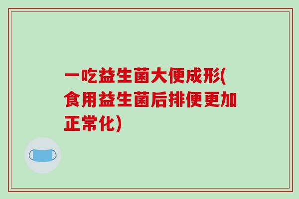 一吃益生菌大便成形(食用益生菌后排便更加正常化)