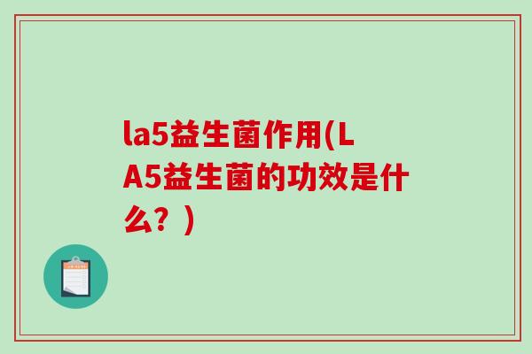 la5益生菌作用(LA5益生菌的功效是什么？)