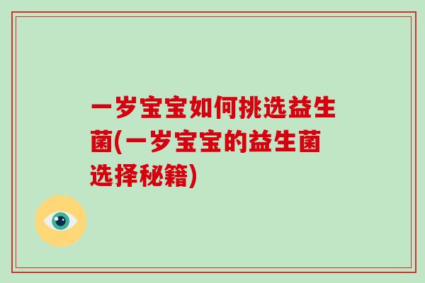 一岁宝宝如何挑选益生菌(一岁宝宝的益生菌选择秘籍)