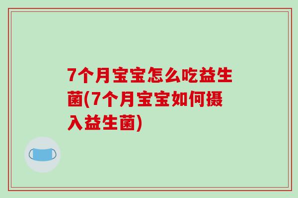 7个月宝宝怎么吃益生菌(7个月宝宝如何摄入益生菌)