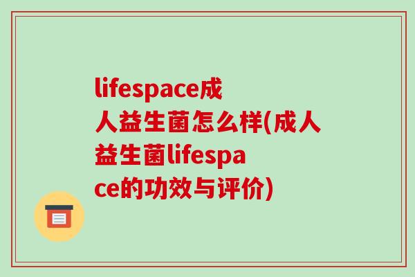 lifespace成人益生菌怎么样(成人益生菌lifespace的功效与评价)