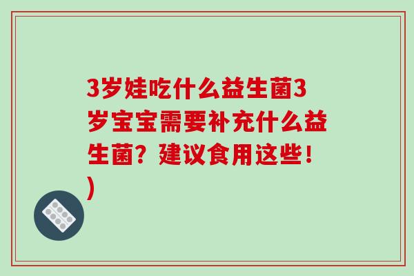 3岁娃吃什么益生菌3岁宝宝需要补充什么益生菌？建议食用这些！)