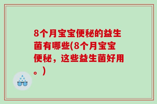 8个月宝宝的益生菌有哪些(8个月宝宝,这些益生菌好用。) 8个月宝宝的益生菌有哪些(8个月宝宝,这些益生菌好用。)