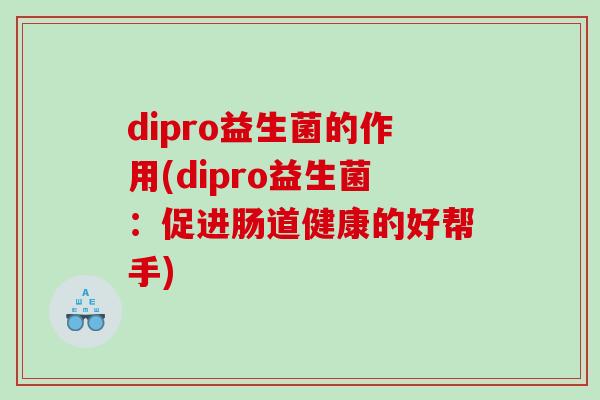 dipro益生菌的作用(dipro益生菌：促进肠道健康的好帮手)