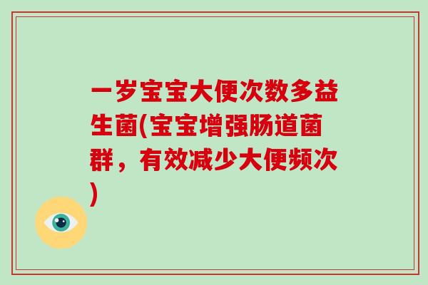 一岁宝宝大便次数多益生菌(宝宝增强肠道菌群,有效减少大便频次) 一岁宝宝大便次数多益生菌(宝宝增强肠道菌群,有效减少大便频次)