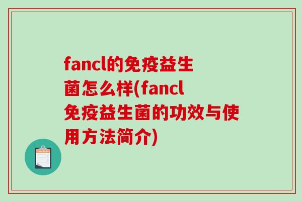 fancl的免疫益生菌怎么样(fancl免疫益生菌的功效与使用方法简介)