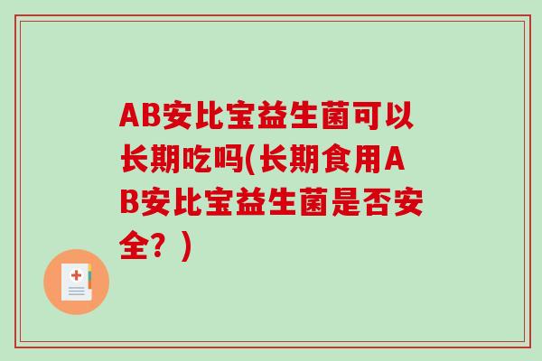 AB安比宝益生菌可以长期吃吗(长期食用AB安比宝益生菌是否安全？)