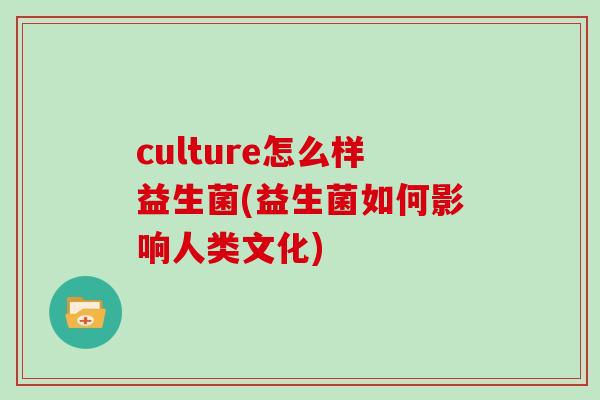culture怎么样益生菌(益生菌如何影响人类文化)