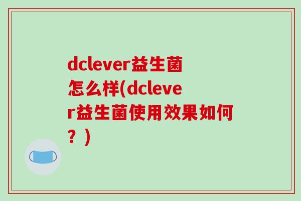 dclever益生菌怎么样(dclever益生菌使用效果如何？)