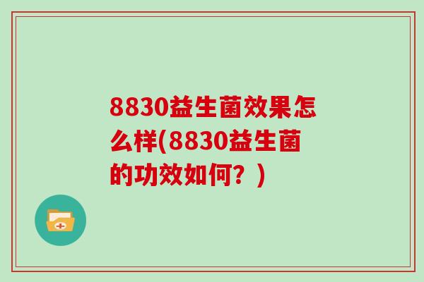 8830益生菌效果怎么样(8830益生菌的功效如何？)