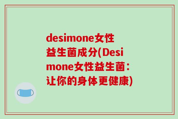 desimone女性益生菌成分(Desimone女性益生菌：让你的身体更健康)