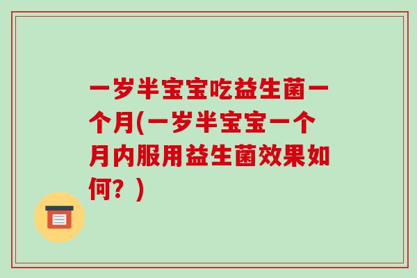 一岁半宝宝吃益生菌一个月(一岁半宝宝一个月内服用益生菌效果如何？)