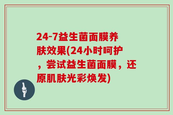 24-7益生菌面膜养肤效果(24小时呵护，尝试益生菌面膜，还原肌肤光彩焕发)