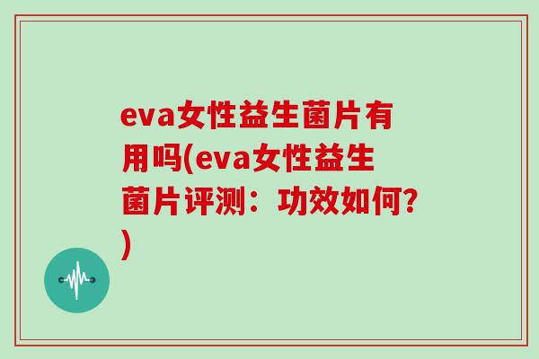 eva女性益生菌片有用吗(eva女性益生菌片评测：功效如何？)