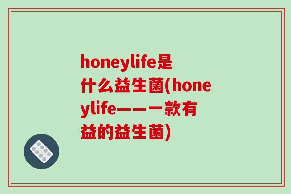honeylife是什么益生菌(honeylife——一款有益的益生菌)