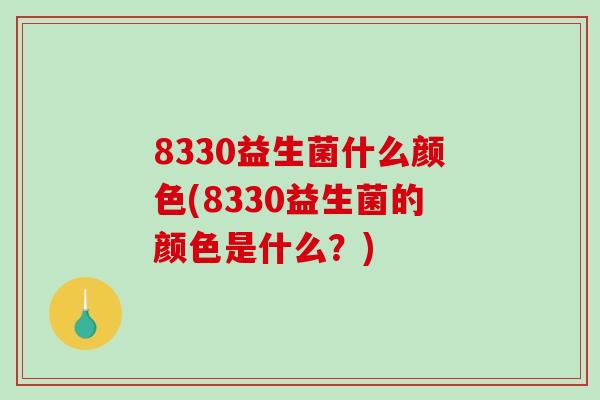 8330益生菌什么颜色(8330益生菌的颜色是什么？)