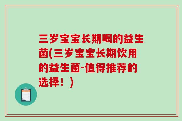 三岁宝宝长期喝的益生菌(三岁宝宝长期饮用的益生菌-值得推荐的选择！)