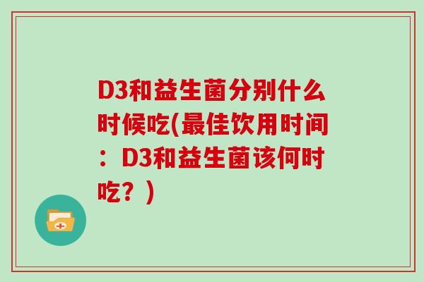 D3和益生菌分别什么时候吃(最佳饮用时间：D3和益生菌该何时吃？)
