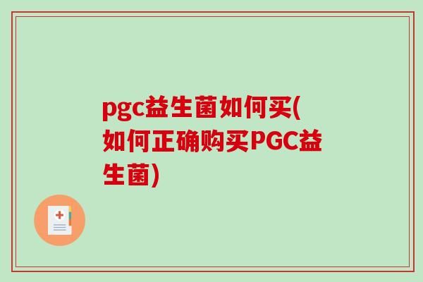 pgc益生菌如何买(如何正确购买PGC益生菌)