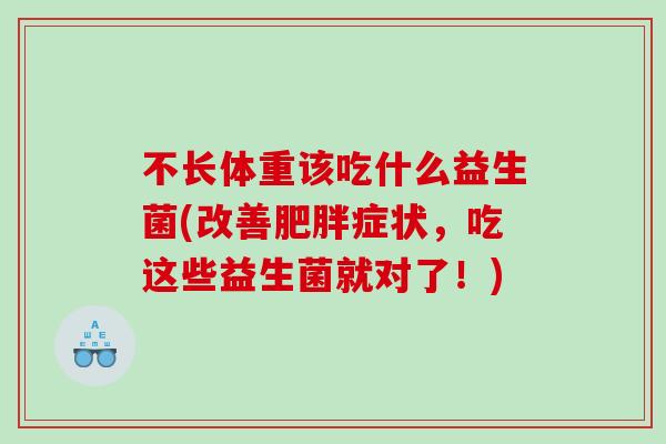 不长体重该吃什么益生菌(改善肥胖症状，吃这些益生菌就对了！)