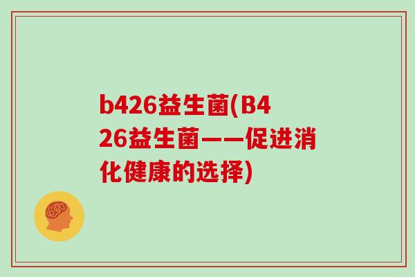 b426益生菌(B426益生菌——促进消化健康的选择)